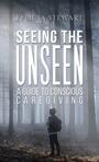 Couverture du livre Seeing the Unseen - A Guide to Conscious Caregiving - Stewart Felicia - 9781398426542