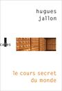 Couverture du livre Le cours secret du monde - JALLON HUGUES - 9782073104120