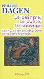 Couverture du livre Le peintre, le poète, le sauvage: les voies du primitivisme - DAGEN PHILIPPE - 9782081244610