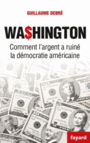 Couverture du livre Washington : comment l'argent a ruiné la démocratie américaine - Debré Guillaume - 9782213701035