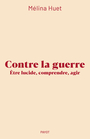Couverture du livre Contre la guerre : être lucide, comprendre, agir - Huet Mélina - 9782228942683