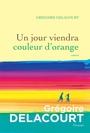 Couverture du livre Un jour viendra couleur d'orange - Delacourt Grégoire - 9782246824916