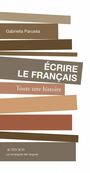 Couverture du livre Ecrire le français : toute une histoire - Parussa Gabriella - 9782330197711