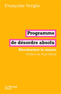 Couverture du livre Programme de désordre absolu : décoloniser le musée - Vergès Françoise - 9782358723022