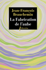 Couverture du livre La Fabrication de l'aube - Beauchemin Jean-François - 9782369140283