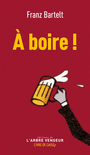 Couverture du livre A boire ! - BARTELT FRANZ - 9782379414145