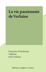 Couverture du livre La vie passionnée de Verlaine - d'Eaubonne Françoise - 9782402289115