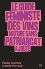 Couverture du livre Guide féministe des vins nature sans patriarcat ajouté (Le) - Louchez Elodie - 9782487877108