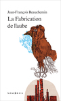 Couverture du livre Fabrication de l'aube (La) - Beauchemin Jean-François - 9782764430972