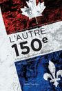 Couverture du livre Autre 150e (L'). L'histoire derrière l'anniversaire - Laporte Gilles (dir.) - 9782764435236