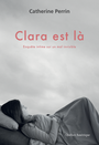 Couverture du livre Clara est là : Enquête intime sur un mal invisible - Perrin Catherine - 9782764457092