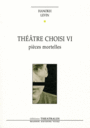 Couverture du livre Théâtre choisi VI Pièces mortelles - Levin Hanoch - 9782842604325