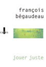 Couverture du livre Jouer juste - BEGAUDEAU FRANCOIS - 9782843351587