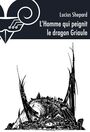 Couverture du livre L'Homme qui peignit le dragon Griaule - SHEPARD LUCIUS - 9782843443787