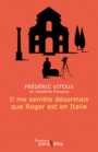 Couverture du livre Il me semble désormais que Roger est en Italie - Vitoux Frédéric - 9782849904534