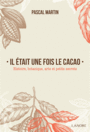 Couverture du livre Il était une fois le cacao : histoire, botanique, arts et petits - MARTIN PASCAL - 9782851578280