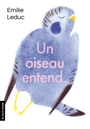 Couverture du livre Un oiseau entend... - Leduc Emilie - 9782896953912