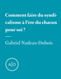 Couverture du livre Comment faire du syndicalisme à l’ère du chacun pour soi? - Nadeau-Dubois Gabriel - 9782897590727