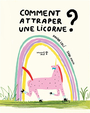 Couverture du livre Comment attraper une licorne ? - Cali Davide & Arrosio Sara - 9782931296219