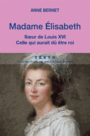 Couverture du livre Madame Elisabeth, soeur de Louis XVI : celle qui aurait dû être - BERNET ANNE - 9791021019799