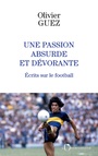 Couverture du livre Une passion absurde et dévorante : écrits sur le football - GUEZ OLIVIER - 9791032907559