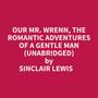 Couverture du livre Our Mr. Wrenn, The Romantic Adventures Of A Gentle Man (Unabridged) - LEWIS SINCLAIR - 9798350013573