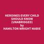 Couverture du livre Heroines Every Child Should Know (Unabridged) - Mabie Hamilton Wright - 9798350023947