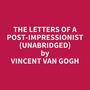 Couverture du livre The Letters of a Post-Impressionist (Unabridged) - VAN GOGH VINCENT - 9798350025583