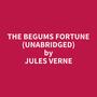 Couverture du livre The Begums Fortune (Unabridged) - VERNE JULES - 9798350093063