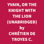Couverture du livre Yvain, Or The Knight With The Lion (Unabridged) - DE TROYES C. CHRÉTIEN - 9798822556980