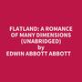 Couverture du livre FLATLAND: A ROMANCE OF MANY DIMENSIONS (UNABRIDGED) - Abbott Edwin Abbott - 9798822566293